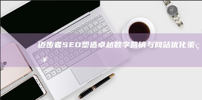 迈步者SEO：塑造卓越数字营销与网站优化策略