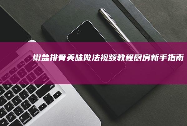 椒盐排骨美味做法视频教程：厨房新手指南